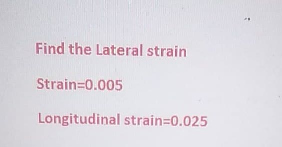 Find the Lateral strain
Strain=0.005
Longitudinal strain=0.025