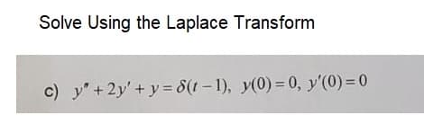 Solve Using the Laplace Transform
c) y² + 2y'+y=8(t-1), y(0) = 0, y'(0) = 0