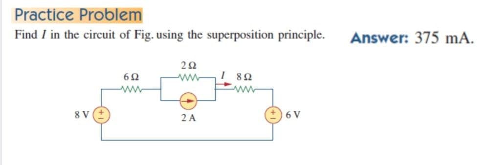 Practice Problem
Find I in the circuit of Fig. using the superposition principle.
Answer: 375 mA.
2Ω
6Ω
I 80
8 V
2 A
6 V
