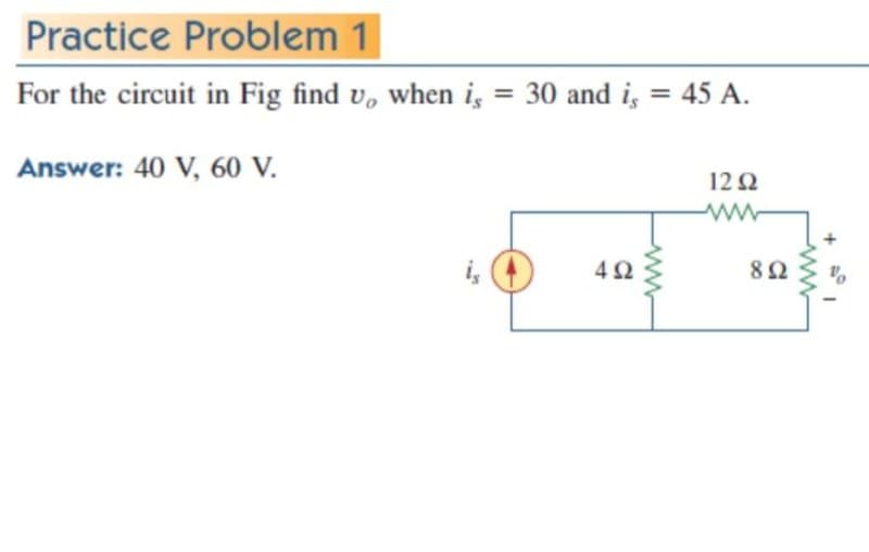 Practice Problem 1
For the circuit in Fig find v, when i, = 30 and i, = 45 A.
%3D
Answer: 40 V, 60 V.
12 2
ww
82
