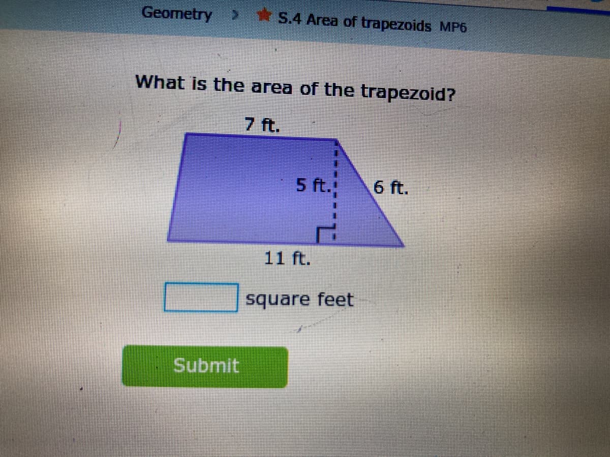 Geometry
* 5.4 Area of trapezoids MP6
What is the area of the trapezoid?
7 ft.
5 ft.
6 ft.
11 ft.
square feet
Submit
