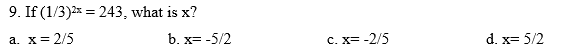 9. If (1/3)2* = 243, what is x?
a. x= 2/5
b. x= -5/2
с. х%3-2/5
d. x= 5/2
