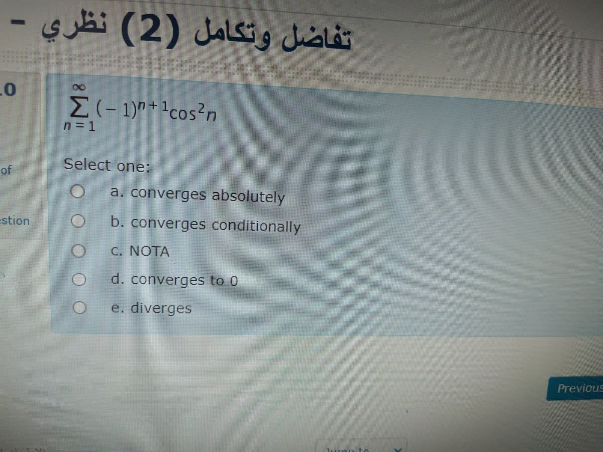 تفاضل وتكامل )2( نظري -
M(-1)"+1cos²n
n= 1
Select one:
of
a. converges absolutely
estion
b. converges conditionally
C. NOTA
d. converges to 0
e. diverges
Previous
umn to
