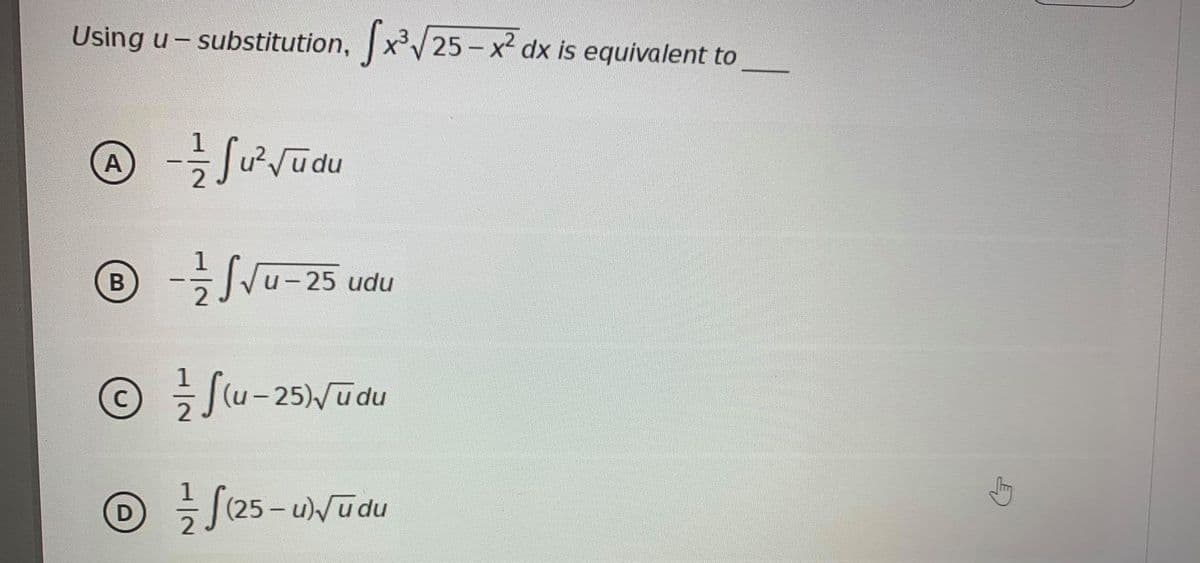 Using u- substitution, x/25 - x dx is equivalent to
A
|
u-25 udu
OSu-25Wudu
O S(25-uNudu
D
|
