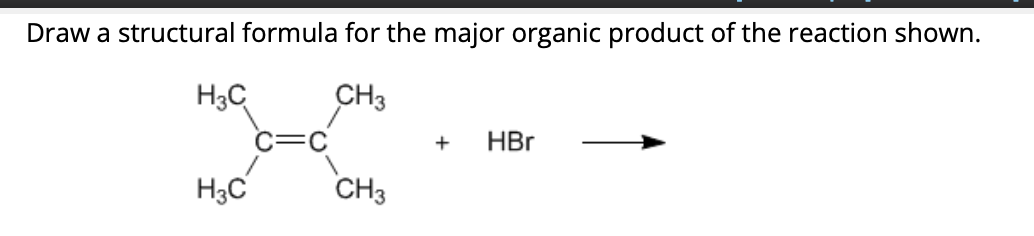 Draw a structural formula for the major organic product of the reaction shown.
H3C
CH3
H3C
CH3
+ HBr