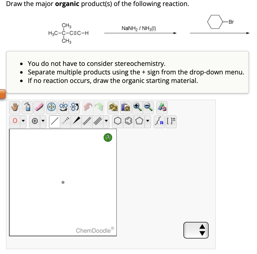 Draw the major organic product(s) of the following reaction.
CH3
H₂C-C-C=C-H
CH3
+
• You do not have to consider stereochemistry.
• Separate multiple products using the + sign from the drop-down menu.
• If no reaction occurs, draw the organic starting material.
MELL
?
Ⓡ
NaNH, / NH3(I)
ChemDoodle
Br
+