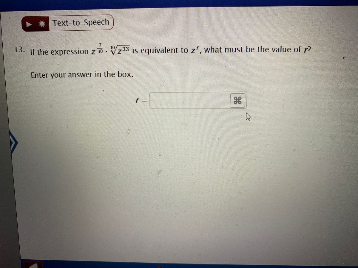 * Text-to-Speech
If the expression z 10 . Vz33 is equivalent to z', what must be the value of r?
13.
10
Enter your answer in the box.
r =
