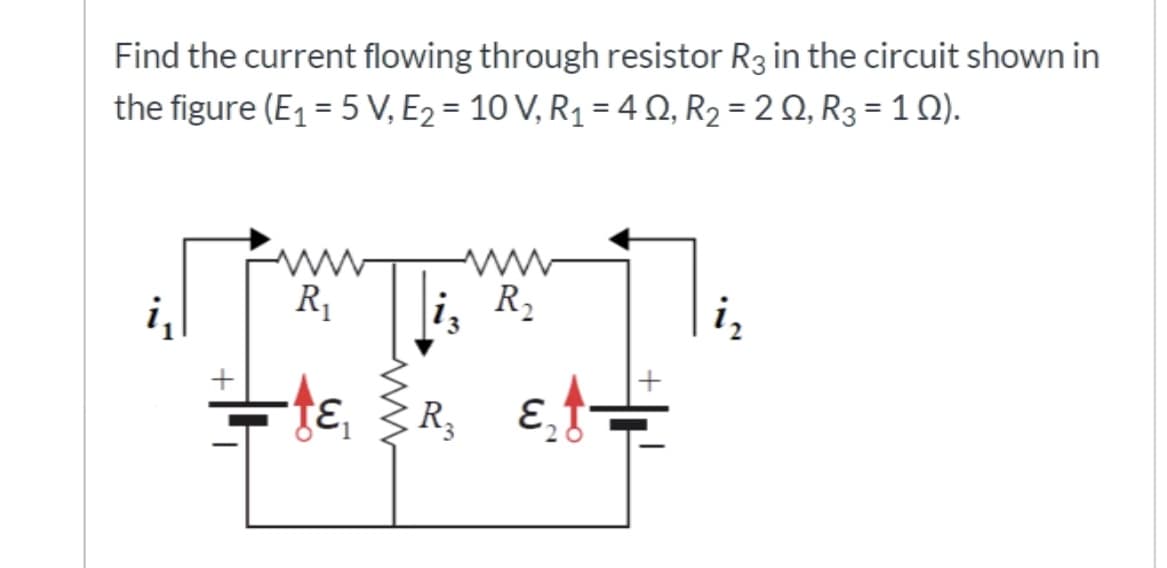 Find the current flowing through resistor R3 in the circuit shown in
the figure (E1 = 5 V, E2 = 10 V, R1 = 4 Q, R2 = 2 Q, R3 = 1 Q).
ww
R1
R2
+
tɛ R,
E,
