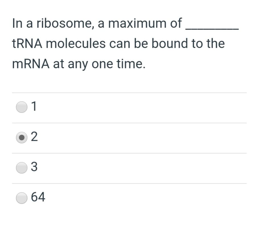 In a ribosome, a maximum of
TRNA molecules can be bound to the
MRNA at any one time.
01
64
