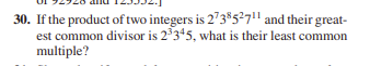 30. If the product of two integers is 273$527" and their great-
est common divisor is 2*3*5, what is their least common
multiple?
