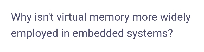 Why isn't virtual memory more widely
employed in embedded systems?
