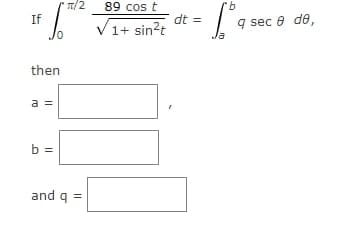 T/2
89 cos t
9.
dt =
V1+ sin?t
If
q sec e de,
la
then
a =
b =
and q =
