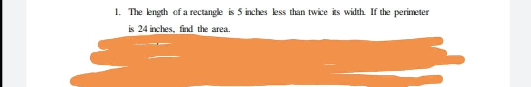 1. The length of a rectangle is 5 inches less than twice its width. If the perimeter
is 24 inches, find the area.
