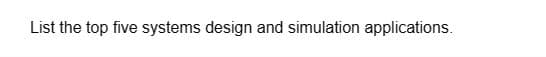 List the top five systems design and simulation applications.