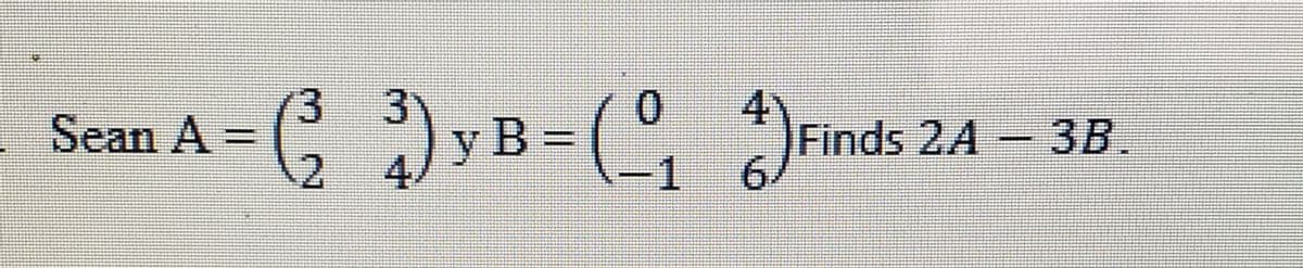 3
B=(, n
Sean A =
Finds 2A
3B.
