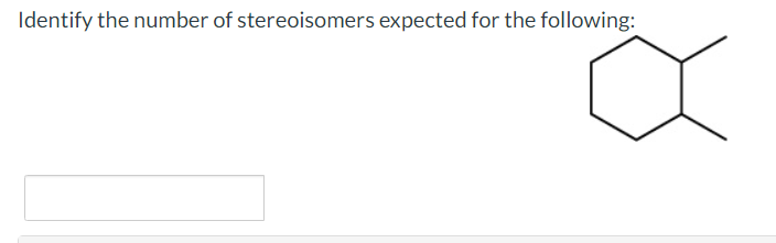 Identify the number of stereoisomers expected for the following: