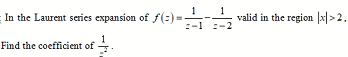 1 1
In the Laurent series expansion of f(:) =
valid in the region |x|>2.
Find the coefficient of +.
