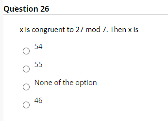 Question 26
x is congruent to 27 mod 7. Then x is
54
55
None of the option
46
