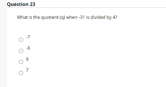 Question 23
What is the quotient (q) when -31 is divided by 4?
-7
8
7
