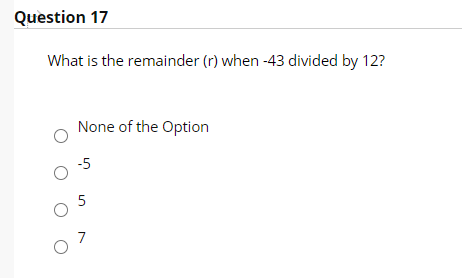 Question 17
What is the remainder (r) when -43 divided by 12?
None of the Option
-5
5
7
