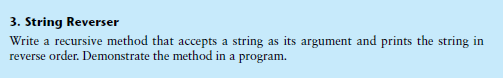 3. String Reverser
Write a recursive method that accepts a string as its argument and prints the string in
reverse order. Demonstrate the method in a program.
