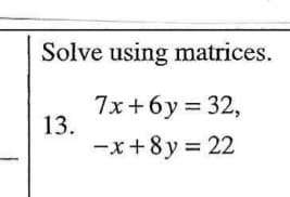 Solve using matrices.
7x+6y = 32,
13.
-x+8y = 22

