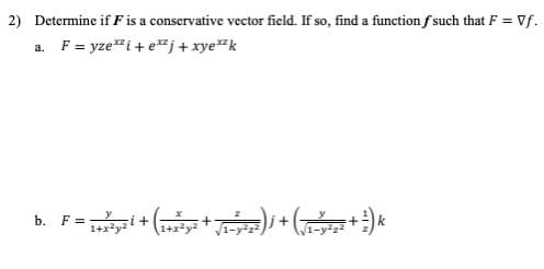 2) Determine if F is a conservative vector field. If so, find a function f such that F = Vf.
%3!
a. F = yze"i+ ej+ xye"k
b.
F =
i+
1+x?y
