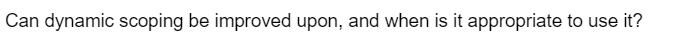 Can dynamic scoping be improved upon, and when is it appropriate to use it?