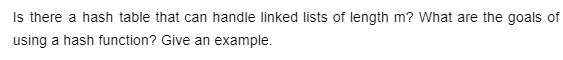 Is there a hash table that can handle linked lists of length m? What are the goals of
using a hash function? Give an example.