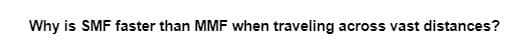 Why is SMF faster than MMF when traveling across vast distances?