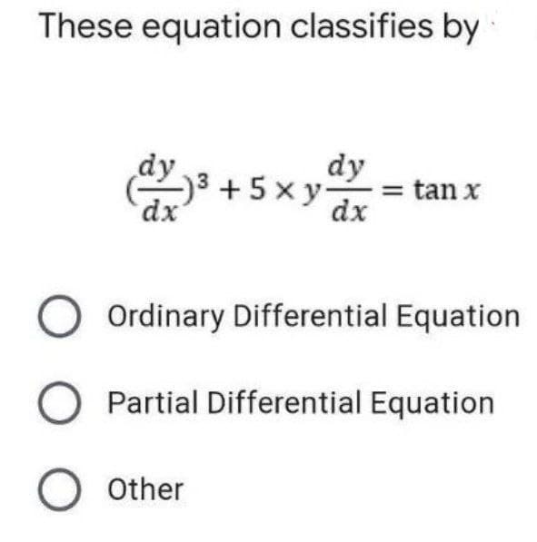 These equation classifies by
dy
)3+5xy
dy
= tan x
dx
Ordinary Differential Equation
O Partial Differential Equation
O other
