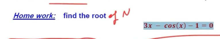 Home work: find the root
3x
cos(x) – 1 = 0
-
