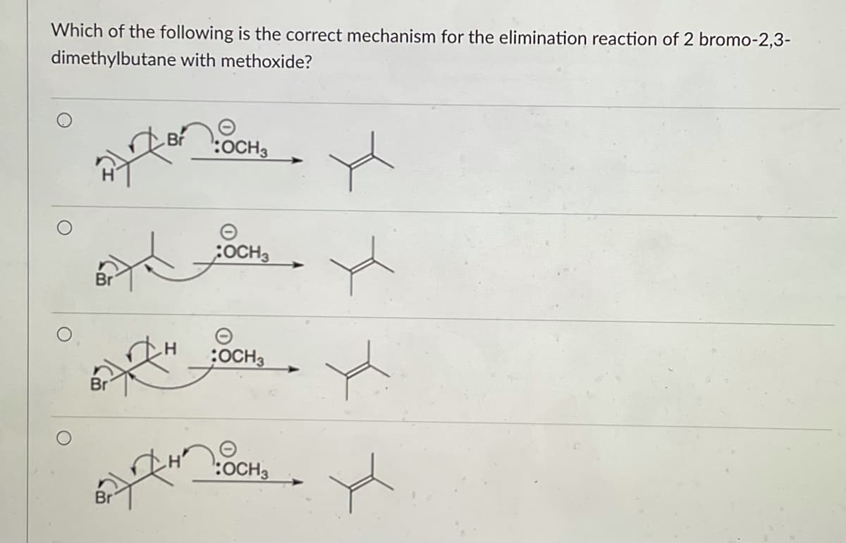 Which of the following is the correct mechanism for the elimination reaction of 2 bromo-2,3-
dimethylbutane with methoxide?
Br
Br
Br
:OCH3
:OCH3
OCH3
:OCH3
x
yh