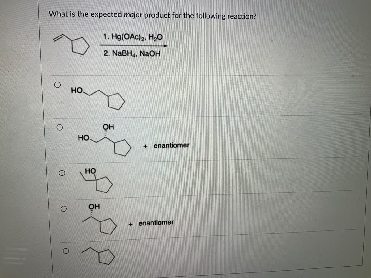 What is the expected major product for the following reaction?
O
O
НО.
HO.
HO
OH
1. Hg(OAc)2, H₂O
2. NaBH4, NaOH
OH
+ enantiomer
+ enantiomer