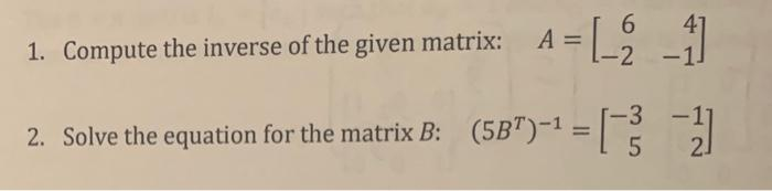 6.
A =
-2
1. Compute the inverse of the given matrix:
-3
2. Solve the equation for the matrix B: (5BT)-1 = |
%3D
