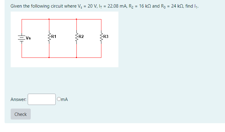 Given the following circuit where V5 = 20 V, l₁ = 22.08 mA, R₂ = 16 k and R3 = 24 k2, find 1₁.
Vs
Answer:
Check
R1
OMA
SR2
R3