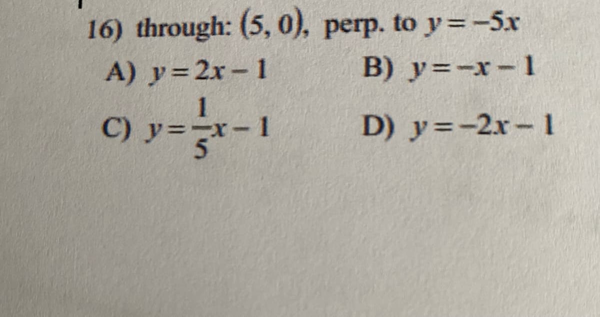 16) through: (5, 0), perp. to y=-5x
B) y=-x-1
A) y= 2x- 1
C) y=-1
D) y=-2x-1
