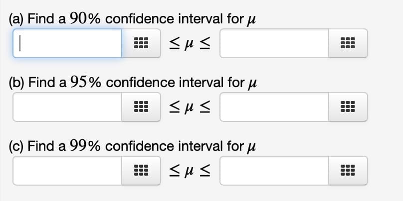 (a) Find a 90% confidence interval for μ
Σμς
(b) Find a 95% confidence interval for μ
<μς
(c) Find a 99% confidence interval for μ
<μς