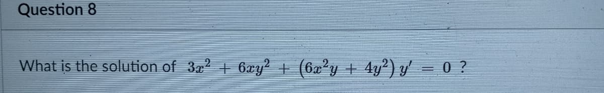 Question 8
What is the solution of 3a2 + 6xy + (6a²y + 4y?) y'= 0 ?
