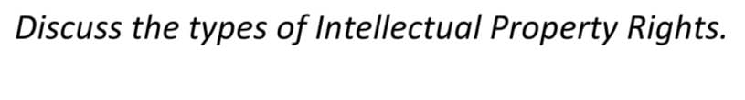 Discuss the types of Intellectual Property Rights.