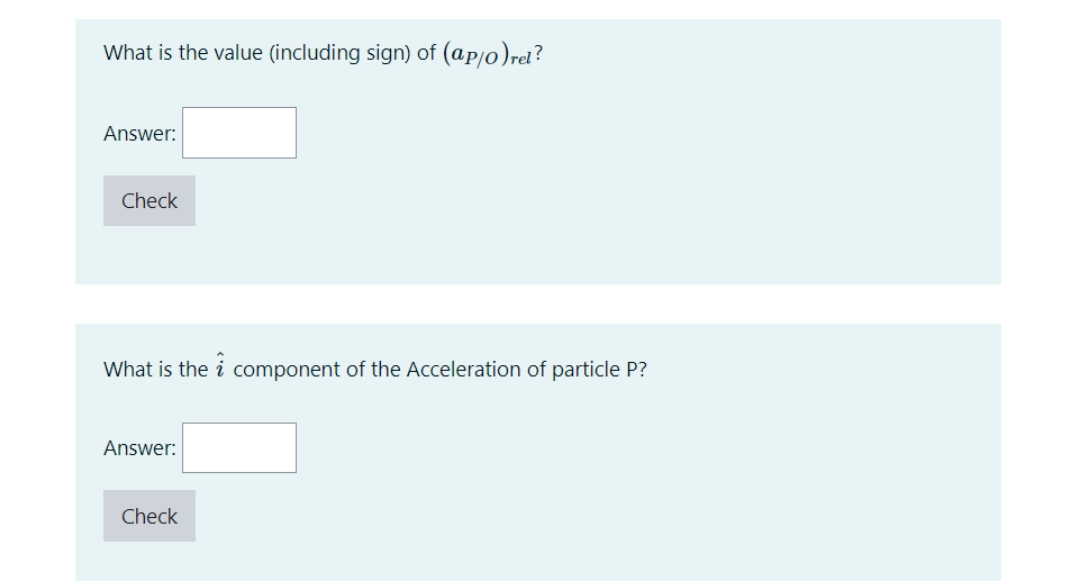 What is the value (including sign) of (ap/o)rel?
Answer:
Check
What is the i component of the Acceleration of particle P?
Answer:
Check
