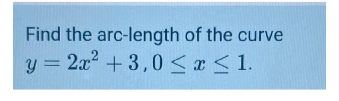 Find the arc-length of the curve
y = 2x2
+3,0 <x < 1.
