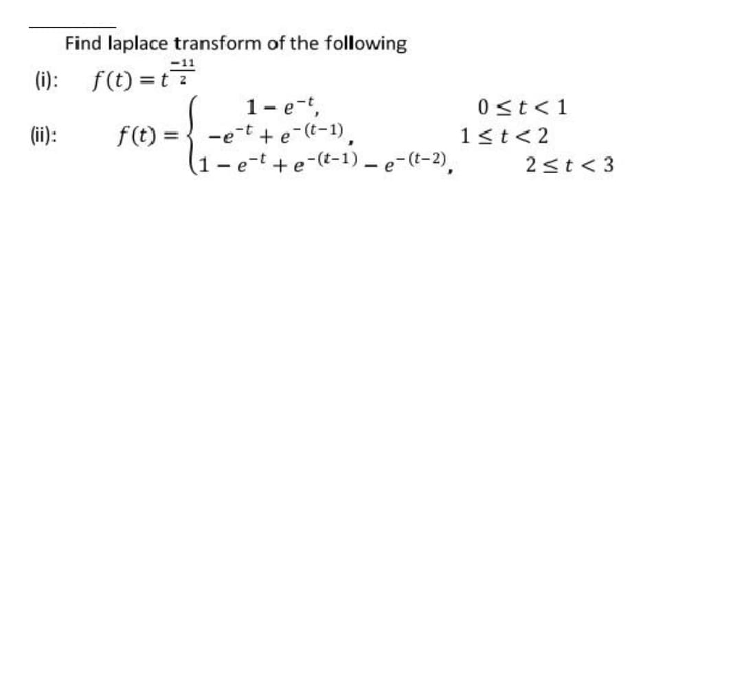 Find laplace transform of the following
-11
(1): f(t) =t
1- e-t,
-et + e-(t-1)
(1- e-t + e-(t-1) – e-(t-2).
0st<1
(ii):
f(t) =
1<t<2
2<t < 3
