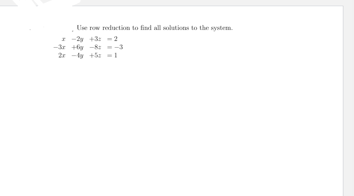 Use row reduction to find all solutions to the system.
-2y +3z = 2
= -3
-3.x +6y -8z
2x -4y +5z = 1
