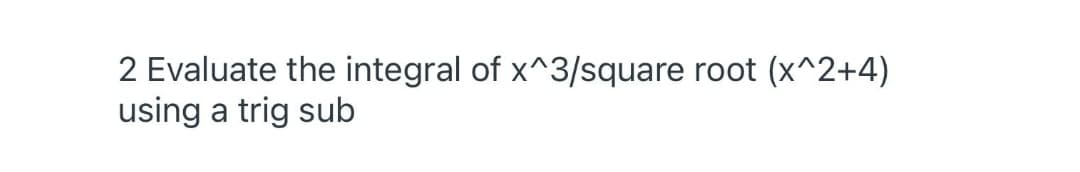 2 Evaluate the integral of x^3/square root (x^2+4)
using a trig sub
