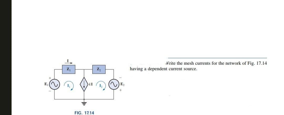 Z₁
FIG. 17.14
Z₂
E₂
Write the mesh currents for the network of Fig. 17.14
having a dependent current source.