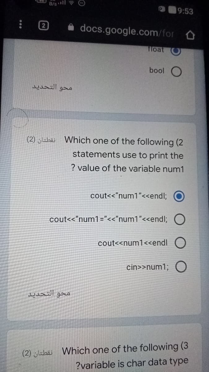 B/sll O
19:53
docs.google.com/for
合
float
bool O
محو التحديد
(2) glibäs Which one of the following (2
statements use to print the
? value of the variable num1
cout<<"num1"<<endl;
cout<<"num1="<<"num1"<<endl; O
cout<<num1<<endl O
cin>>num1; C
محو التحدید
(2) jlabäi Which one of the following (3
?variable is char data type
