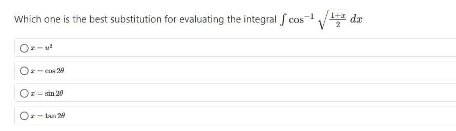 Which one is the best substitution for evaluating the integral f cos
1+ dx
Oz = u?
Ox = cos 20
I = sin 20
Or = tan 20
