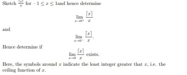 Sketch E for –1< r< land hence determine
[r]
lim
and
lim
I0- T
Hence determine if
[x]
lim
exists.
Here, the symbols around r indicate the least integer greater that x, i.e. the
ceiling function of x.
