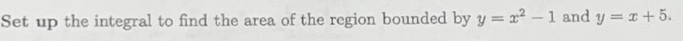 Set up the integral to find the area of the region bounded by y = x2-1 and y = x+5.
